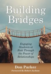 Building Bridges : Engaging Students at Risk Through the Power of Relationships (Building Trust and Positive Student-Teacher Relationships)