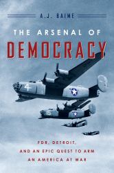 The Arsenal of Democracy : FDR, Detroit, and an Epic Quest to Arm an America at War