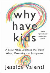 Why Have Kids? : A New Mom Explores the Truth about Parenting and Happiness