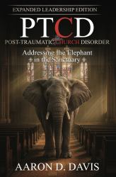 PTCD: Post-Traumatic Church Disorder - Expanded Leadership Edition : Addressing the Elephant in the Sanctuary