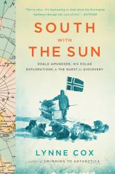 South with the Sun : Roald Amundsen, His Polar Explorations, and the Quest for Discovery