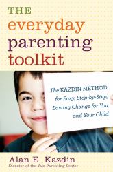 The Everyday Parenting Toolkit : The Kazdin Method for Easy, Step-By-Step, Lasting Change for You and Your Child