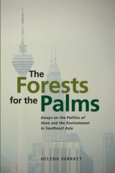 The Forests for the Palms : Essays on the Politics of Haze and the Environment in Southeast Asia