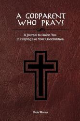 A Godparent Who Prays : A Journal to Guide You in Praying for Your Godchild