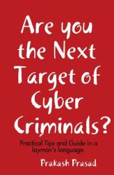Are You the Next Target of Cyber Criminals? : Practical Tips and Guide in a Layman's Language: Cyber Security Demystified for Non-Techie, Students, Organization, and for the Common Man