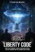 The Liberty Code : How the Founders' Secret Writings Expose the UFO Agenda and the Coming Alien Crisis