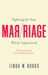 Fighting for Your Marriage While Separated : A Practical Guide for the Brokenhearted