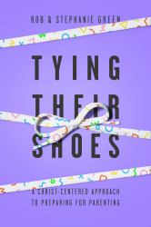 Tying Their Shoes : A Christ-Centered Approach for Preparing for Parenting