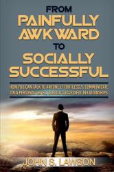 From Painfully Awkward to Socially Successful : How You Can Talk to Anyone Effortlessly, Communicate on a Personal Level, and Build Successful Relationships (Improve Social Skills and Social Anxiety)