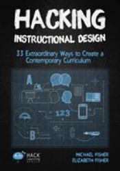 Hacking Instructional Design : 33 Extraordinary Ways to Create a Contemporary Curriculum