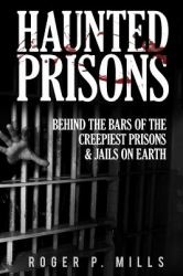 Haunted Prisons : Behind the Bars of the Creepiest Prisons and Jails on Earth