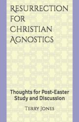 Resurrection for Christian Agnostics : Thoughts for Post-Easter Study and Discussion