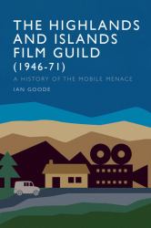 The Highlands and Islands Film Guild (1946-71) : A History of the Mobile Menace