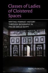 Classes of Ladies of Cloistered Spaces : Writing Feminist History Through Biography in Fin-De-siecle Egypt
