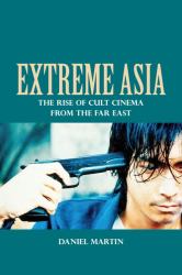 Extreme Asia : The Rise of Cult Cinema from the Far East