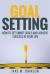 Goal Setting: How to Set Smart Goals and Achieve Success in Your Life