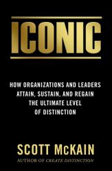 Iconic : How Organizations and Leaders Attain, Sustain, and Regain the Highest Level of Distinction
