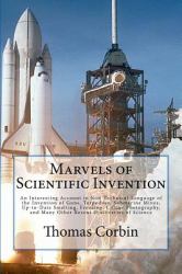 Marvels of Scientific Invention : An Interesting Account in Non-Technical Language of the Invention of Guns, Torpedoes, Submarine Mines, up-To-Date Smelting, Freezing, Colour Photography, and Many Other Recent Discoveries of Science