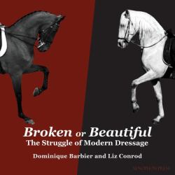 Broken or Beautiful : The Struggle of Modern Dressage: the Struggle of Modern Dressage