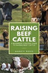 Raising Beef Cattle : A Beginner's Starters Guide to Raising Beef Cattle