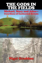 The Gods in the Fields : Michael, Mary and Alice--Guardians of Enchanted Britain