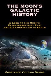 The Moon's Galactic History : A Look at the Moon's Extraterrestrial Past and Its Connection to Earth