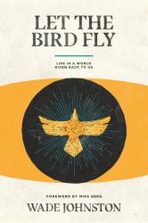 Let the Bird Fly : Life in a World Given Back to Us