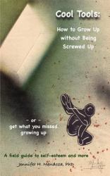 Cool Tools : How to Grow up Without Being Screwed up or Get What You Missed Growing up - a Field Guide to Self-Esteem and More