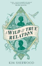 A Wild and True Relation : A Gripping Feminist Historical Fiction Novel of Pirates, Smuggling and Revenge