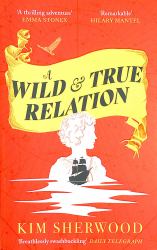 A Wild and True Relation : A Gripping Feminist Historical Fiction Novel of Pirates, Smuggling and Revenge
