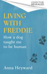 Living with Freddie : How a Dog Taught Me to Be Human