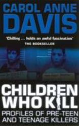 Children Who Kill : Profiles of Pre-Teen and Teenage Killers