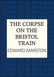 The Corpse on the Bristol Train : The Final Case for the Bestselling Railway Detective