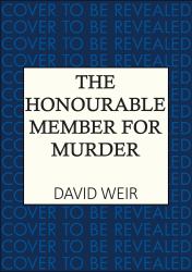 The Honourable Member for Murder : The Witty Crime Caper That Lifts the Lid on Life in the Houses of Parliament