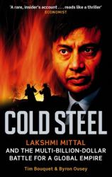 Cold Steel : Lakshmi Mittal and the Multi-Billion-Dollar Battle for a Global Empire