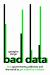 Bad Data : How Governments, Politicians and the Rest of Us Get Misled by Numbers Bad Data : How Governments, Politicians and the Rest of Us Get Misled by Numbers
