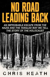No Road Leading Back : An Improbable Escape from the Nazis, 'utterly Compelling,' James Holland, the Telegraph