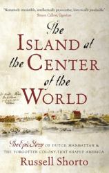 The Island at the Center of the World : The Epic Story of Dutch Manhattan and the Forgotten Colony That Shaped America