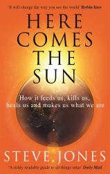 Here Comes the Sun : How It Feeds Us, Kills Us, Heals Us and Makes Us What We Are