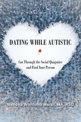 Dating While Autistic : Cut Through the Social Quagmire and Find Your Person