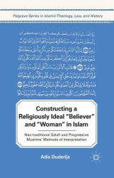 Constructing a Religiously Ideal ', Believer', and ', Woman', in Islam : Neo-Traditional Salafi and Progressive Muslims' Methods of Interpretation