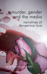 Murder, Gender and the Media : Narratives of Dangerous Love