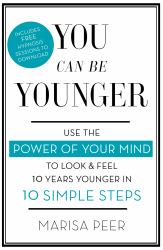 You Can Be Younger : Use the Power of Your Mind to Look and Feel 10 Years Younger in 10 Simple Steps