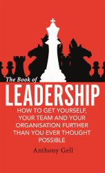 The Book of Leadership : How to Get Yourself, Your Team and Your Organisation Further Than You Ever Thought Possible