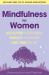 Mindfulness for Women : Declutter Your Mind, Simplify Your Life, Find Time To 'be'