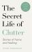The Secret Life of Clutter : Stories of Home and Healing