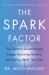 The Spark Factor : The Secret to Supercharging Energy, Becoming Resilient and Feeling Better Than Ever