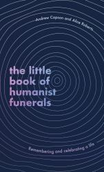 The Little Book of Humanist Funerals : Remembering and Celebrating a Life
