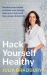 Hack Yourself Healthy : Reclaim Your Health to Boost Your Energy, Clear Your Mind and Live a Long, Vibrant Life