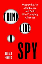 Think Like a Spy : Master the Art of Influence and Build LifeChanging Alliances